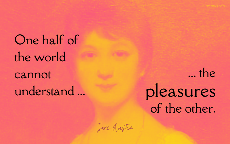 Austen - One half of the world cannot understand the pleasures of the other - wist.info quote