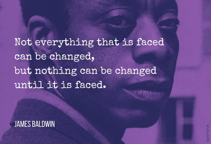 Baldwin - Not everything that is faced can be changed, but nothing can be changed until it is faced - wist.info quote.