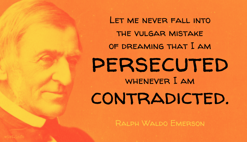 Emerson - Let me never fall into the vulgar mistake of dreaming that I am persecuted whenever I am contradicted - wist.info quote