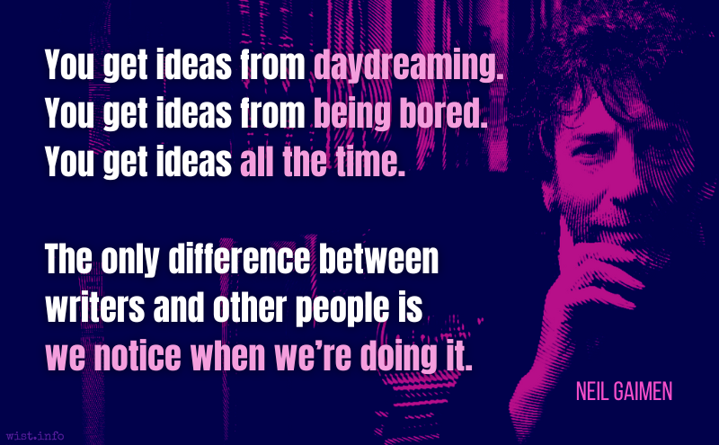 Gaiman - You get ideas from daydreaming being bored all the time - wist.info quote