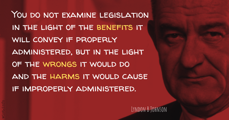 LBJ - examine legislation light of benefits properly administered wrongs harms if improperly administered - wist.info quote