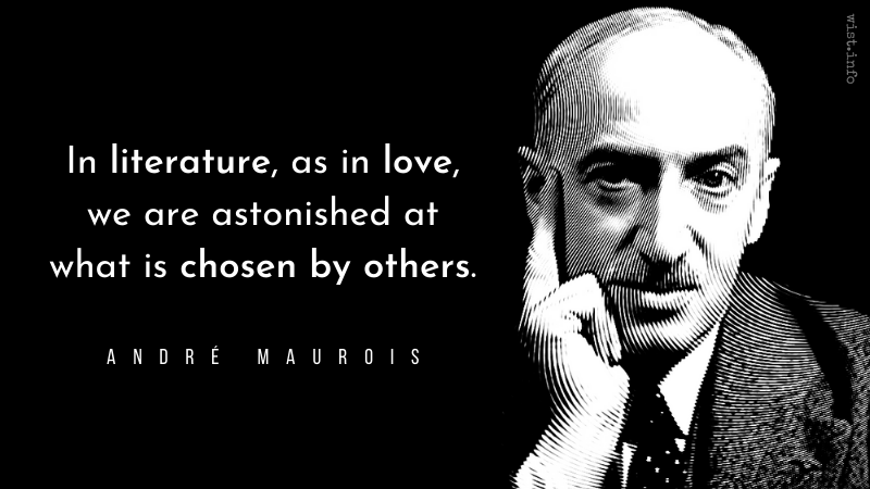 Maurois - In literature, as in love, we are astonished at what is chosen by others - wist.info quote