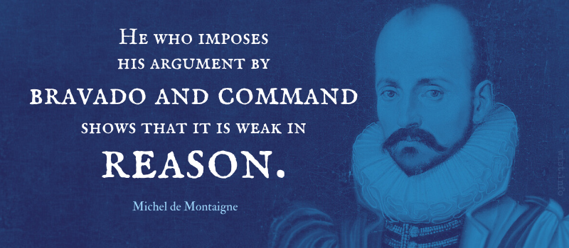 Montaigne - argument by bravado and command weak in reason - wist.info quote