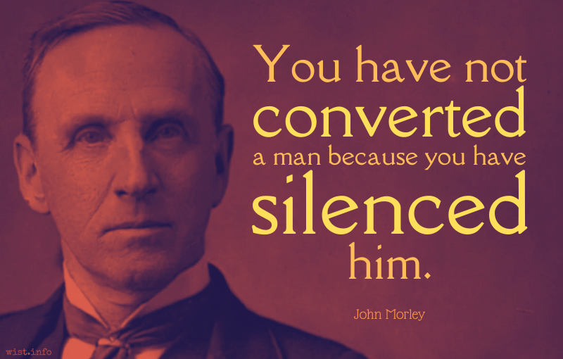 Morley - You have not converted a man because you have silenced him - wist.info quote