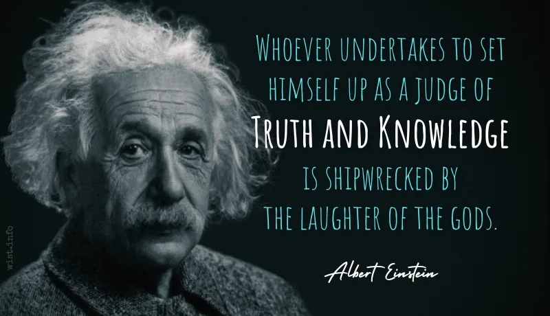 einstein - whoever undertakes to set himself up as a judge of truth and knowledge is shipwrecked by the laughter of the gods - wist.info quote