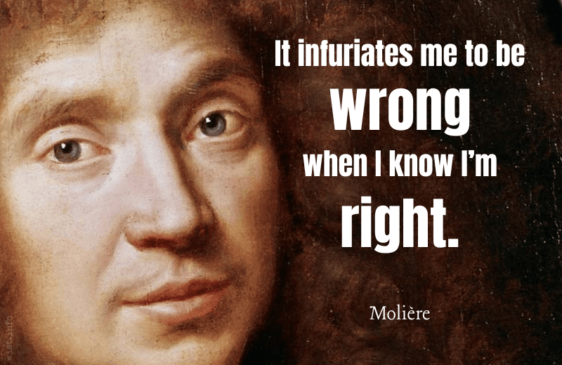 moliere - it infuriates me to be wrong when i know i'm right - wist.info quote moliere - it infuriates me to be wrong when i know i'm right - wist.info quote