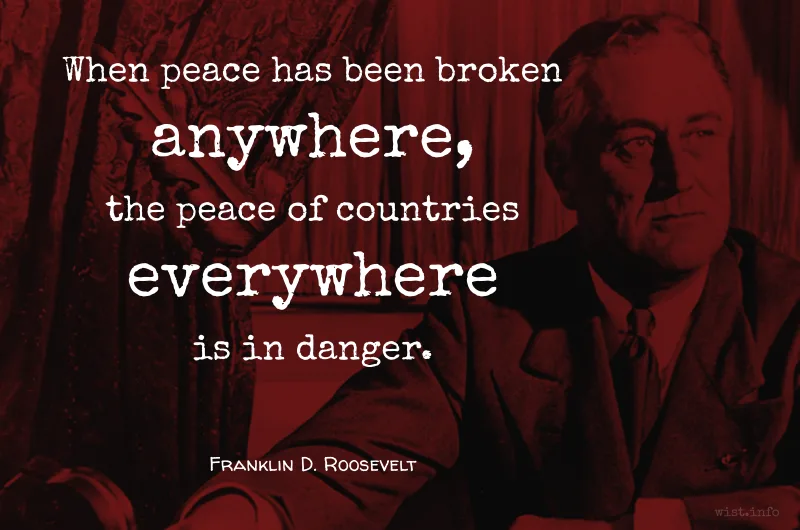 roosevelt when peace has been broken anywhere the peace of countries everywhere is in danger wist info quote