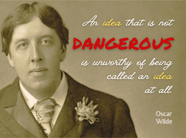 Wilde - an idea that is not dangerous is unworthy of being called an idea at all - wist.info quote