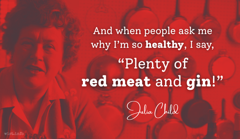 Julia Child - Plenty of red meat and gin - wist.info quote