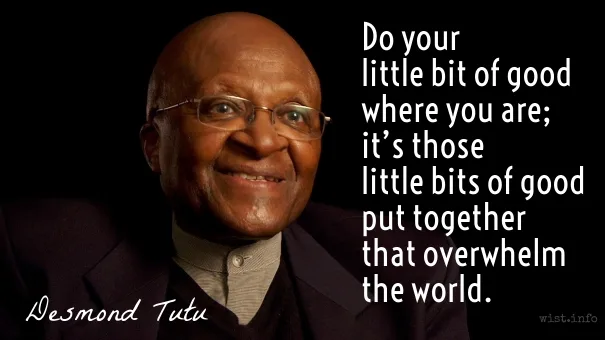 Tutu - Do your little bit of good where you are; it's those little bits of good put together that overwhelm the world. - wist.info quote