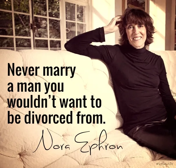 Ephron - never marry a man you wouldnt want to be divorced from - wist.info quote Ephron - never marry a man you wouldnt want to be divorced from - wist.info quote