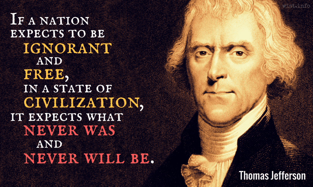 Jefferson - If a nation expects to be ignorant and free, in a state of civilization, it expects what never was and never will be.