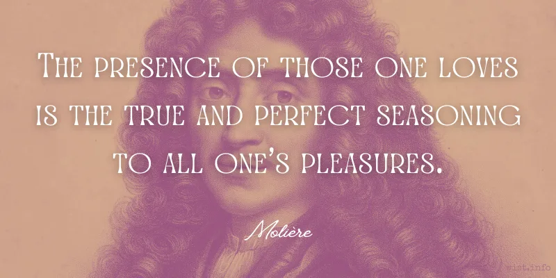 moliere - the presence of those one loves is the true and perfect seasoning to all one's pleasures - wist.info quote moliere - the presence of those one loves is the true and perfect seasoning to all one's pleasures - wist.info quote