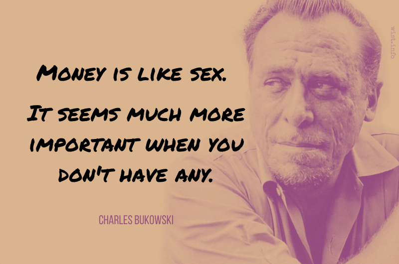 Bukowski - Money is like sex It seems much more important when you don't have any - wist.info quote