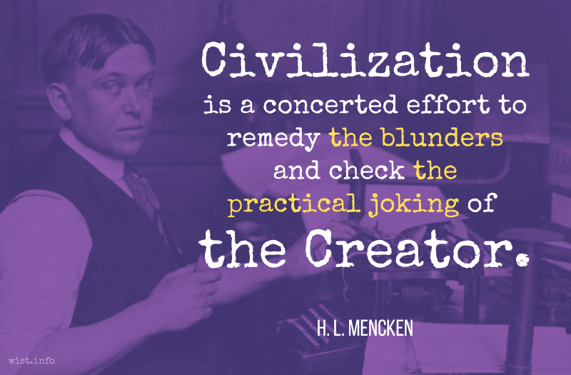 Mencken - Civilization is a concerted effort to remedy the blunders and check the practical joking of the Creator - wist.info quote