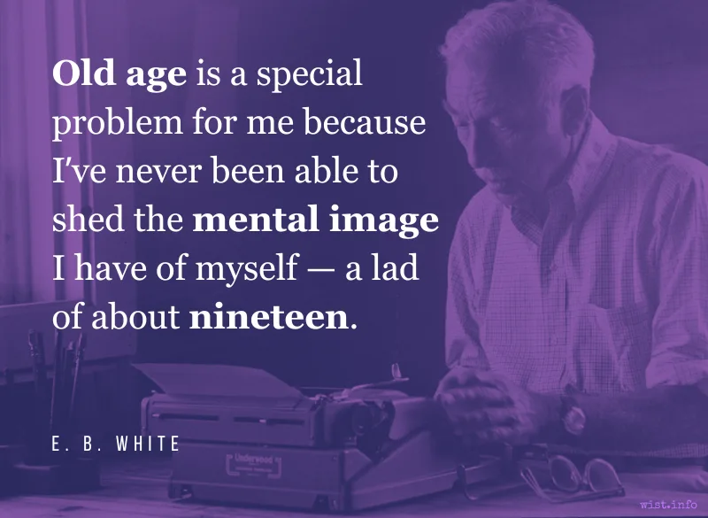 White - Old age is a special problem for me because Ive never been able to shed the mental image I have of myself - a lad of about nineteen - wist.info quote