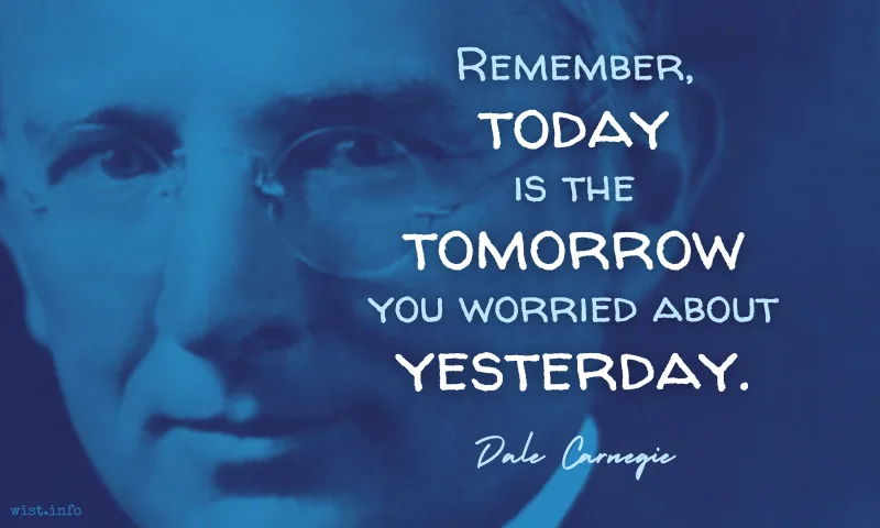 Carnegie - Remember, today is the tomorrow you worried about yesterday - wist.info quote