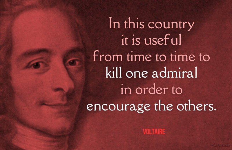 Voltaire - In this country it is useful from time to time to kill one admiral in order to encourage the others - wist.info quote