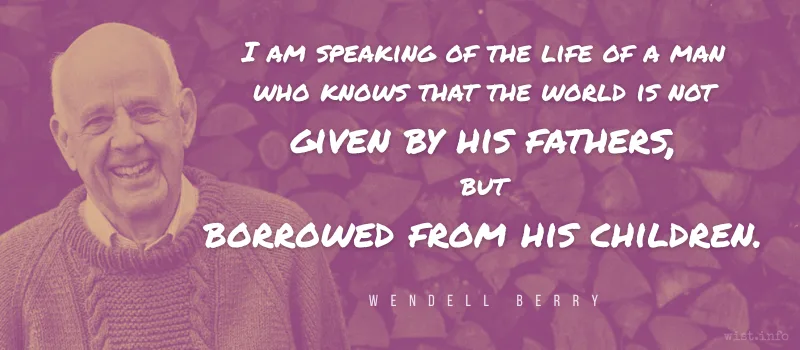 berry - i am speaking of the life of a man who knows that the world is not given by his fathers but borrowed from his children - wist.info quote berry - i am speaking of the life of a man who knows that the world is not given by his fathers but borrowed from his children - wist.info quote