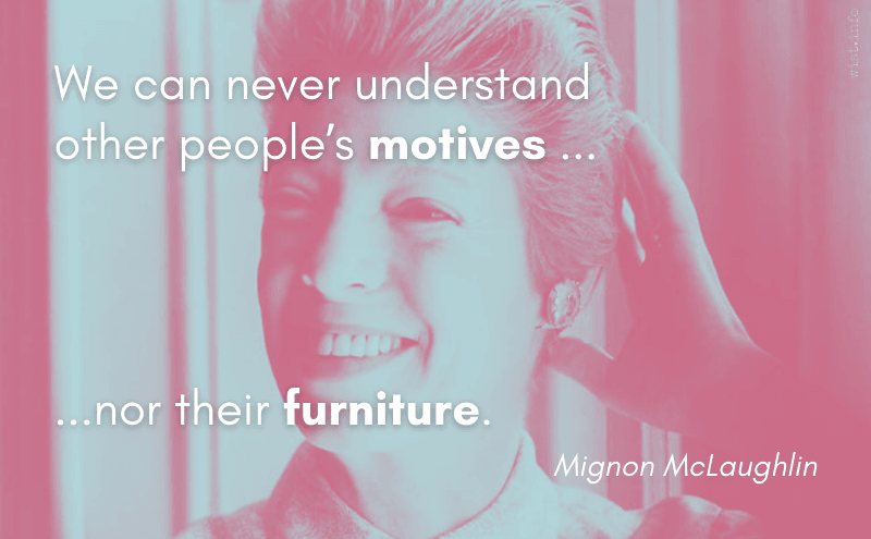 mclaughlin - we can never understand other people s motives nor their furniture - wist.info quote mclaughlin - we can never understand other people s motives nor their furniture - wist.info quote