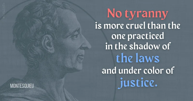 montesquieu - no tyranny is more cruel than the one practiced in the shadow of the laws and under color of justice - wist.info quote