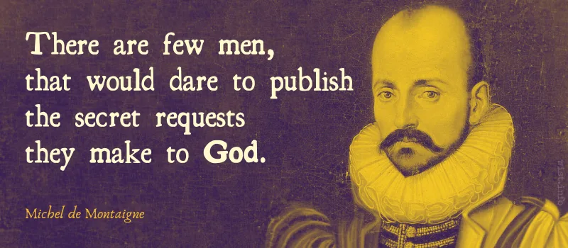 montaigne - there are few men that would dare to publish the secret requests they make to god - wist.info quote