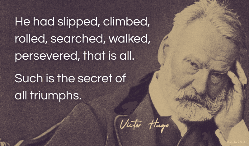 hugo - he had slipped climbed rolled searched walked persevered that is all - such is the secret of all triumphs -- wist.info quote hugo - he had slipped climbed rolled searched walked persevered that is all - such is the secret of all triumphs -- wist.info quote